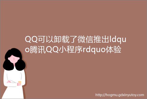 QQ可以卸载了微信推出ldquo腾讯QQ小程序rdquo体验